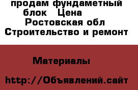 продам фундаметный блок › Цена ­ 250 - Ростовская обл. Строительство и ремонт » Материалы   